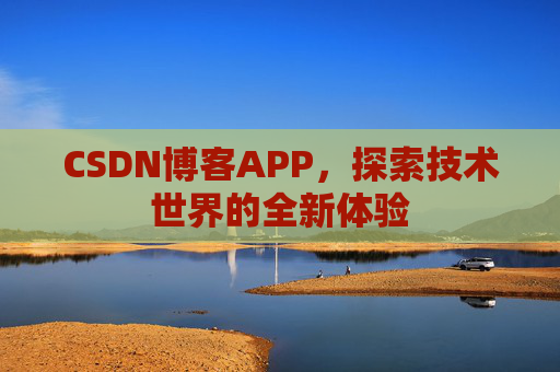 CSDN博客APP,探索技术世界的全新体验
