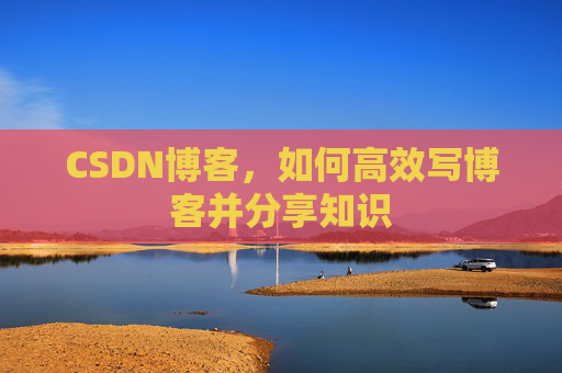 CSDN博客,如何高效写博客并分享知识