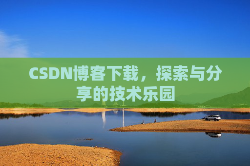 CSDN博客下载,探索与分享的技术乐园 CSDN博客下载,探索与分享的技术乐园